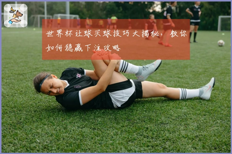 世界杯让球买球技巧大揭秘，教你如何稳赢下注攻略
