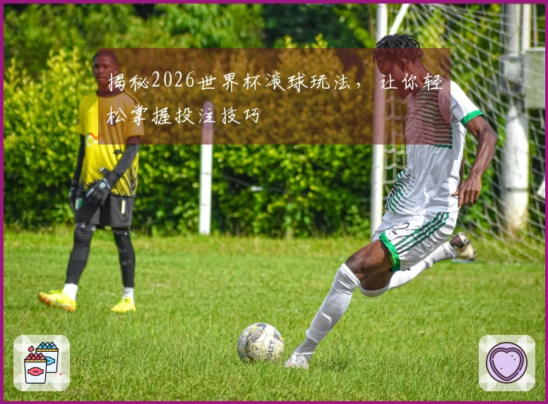 揭秘2026世界杯滚球玩法，让你轻松掌握投注技巧
