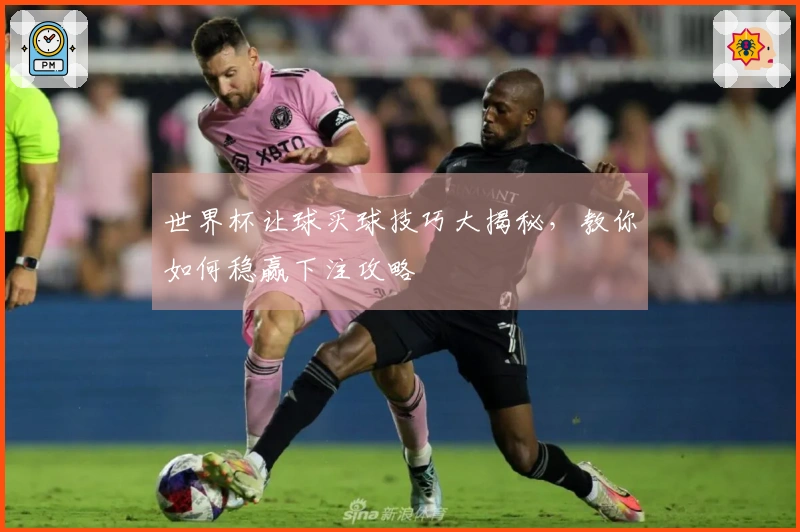 世界杯让球买球技巧大揭秘，教你如何稳赢下注攻略