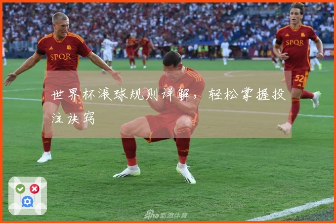 世界杯滚球规则详解，轻松掌握投注诀窍